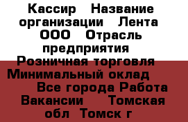 Кассир › Название организации ­ Лента, ООО › Отрасль предприятия ­ Розничная торговля › Минимальный оклад ­ 23 000 - Все города Работа » Вакансии   . Томская обл.,Томск г.